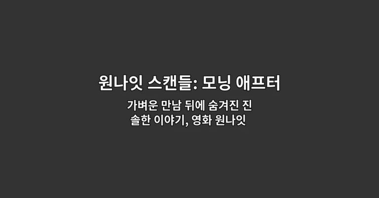가벼운 만남 뒤에 숨겨진 진솔한 이야기, 영화 원나잇 스캔들: 모닝 애프터 상세 리뷰
